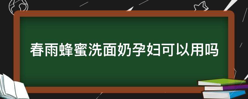 春雨蜂蜜洗面奶孕妇可以用吗 春雨蜂蜜面膜孕妇可以用吗