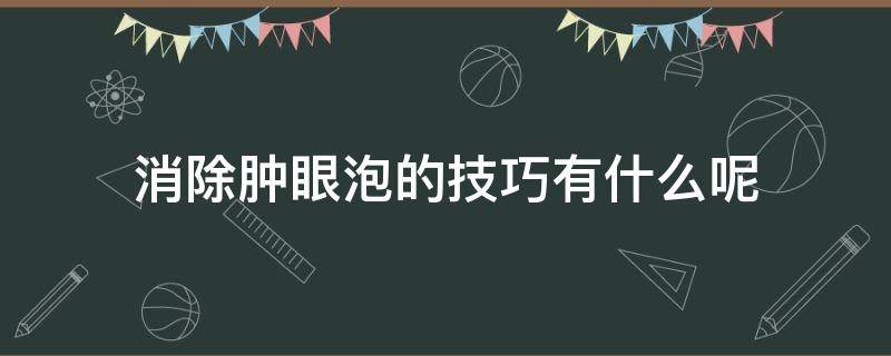 消除肿眼泡的技巧有什么呢 消除肿眼泡的技巧有什么呢