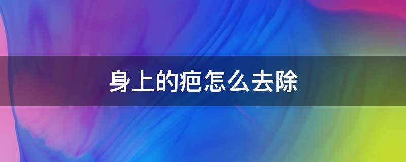 身上的疤怎么去除（身上有疤怎么去除）