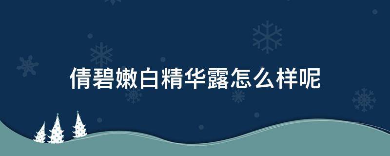 倩碧嫩白精华露怎么样呢 倩碧水嫩保湿精华霜怎么样