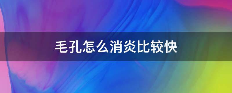 毛孔怎么消炎比较快（毛孔怎么消炎比较快一点）