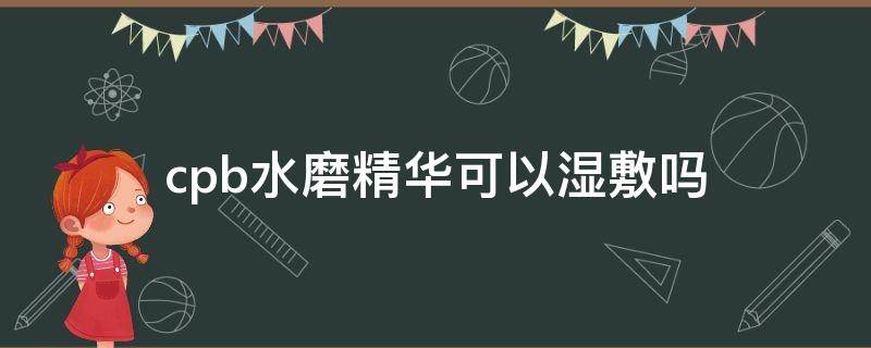 cpb水磨精华可以湿敷吗（cpb水磨精华会沉淀吗）