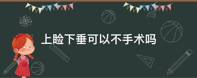 上睑下垂可以不手术吗（上睑下垂可以不手术吗多少钱）