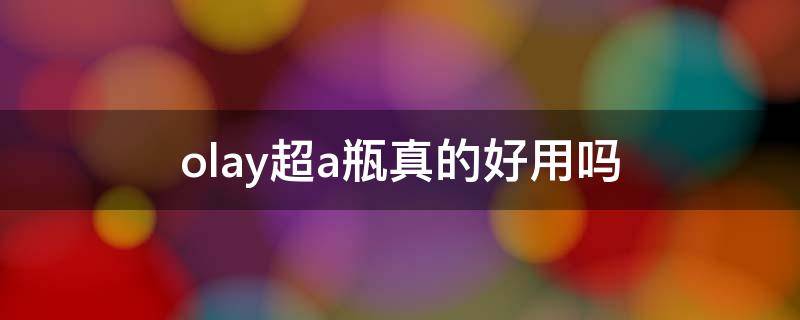 olay超a瓶真的好用吗（olay的超a瓶怎么样）