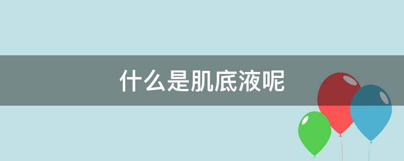 什么是肌底液呢（肌底液什么意思）