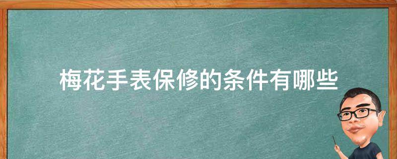 梅花手表保修的条件有哪些（梅花手表保修的条件有哪些要求）