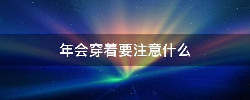 年会穿着要注意什么（年会应该穿什么）