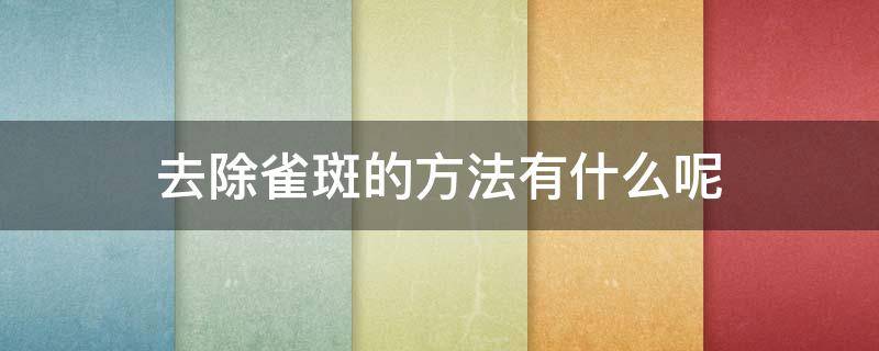 去除雀斑的方法有什么呢（去除雀斑最有效的方法是什么）