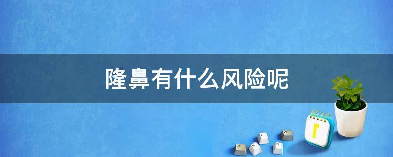 隆鼻有什么风险呢 隆鼻有什么风险呢视频