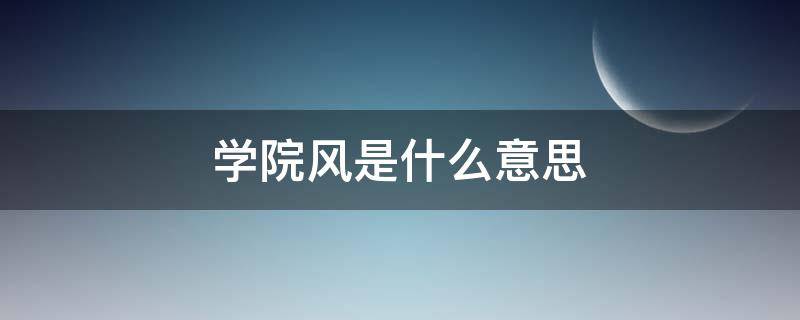 学院风是什么意思（学院风是什么意思衣服）