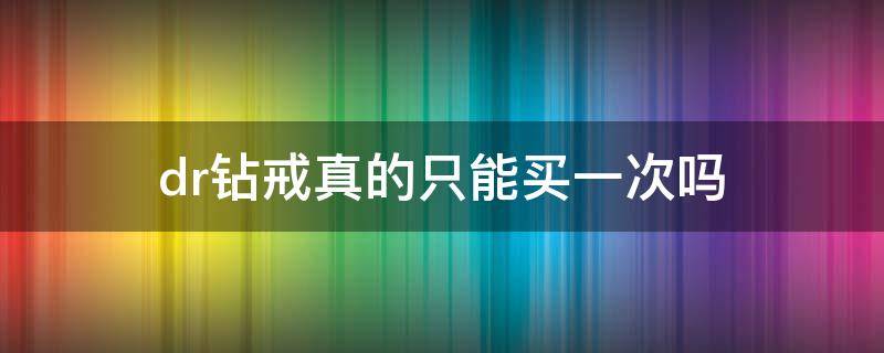 dr钻戒真的只能买一次吗（dr钻戒真的只能买一次吗可以消除记录吗）