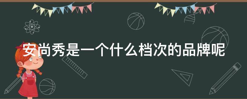 安尚秀是一个什么档次的品牌呢 安尚秀旗舰店