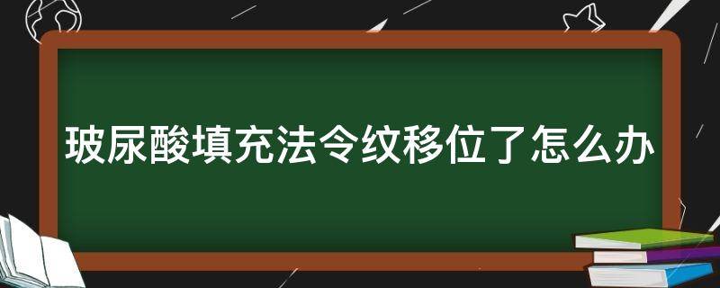 玻尿酸填充法令纹移位了怎么办（玻尿酸填充法令纹会不会下垂）