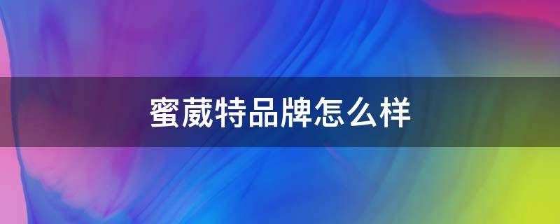 蜜葳特品牌怎么样 蜜葳特护肤品怎么样