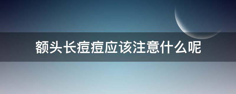 额头长痘痘应该注意什么呢 额头长痘痘应该注意什么呢男生