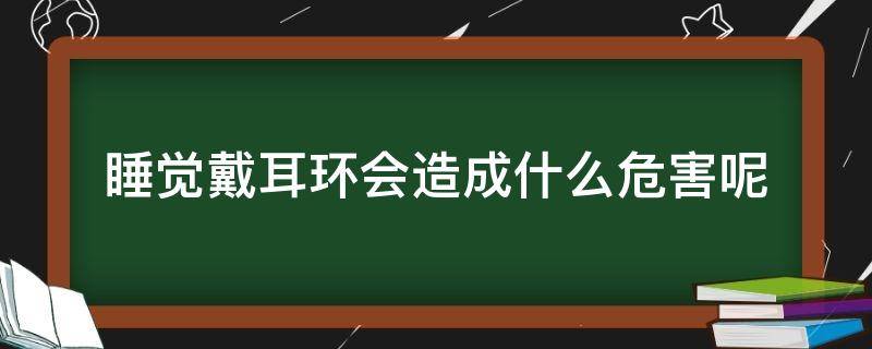 睡觉戴耳环会造成什么危害呢 睡觉戴耳环会造成什么危害呢图片