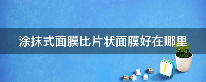 涂抹式面膜比片状面膜好在哪里 涂抹式的面膜和片状面膜哪个好