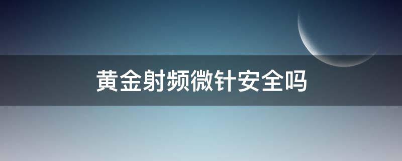 黄金射频微针安全吗 黄金射频微针效果维持多久