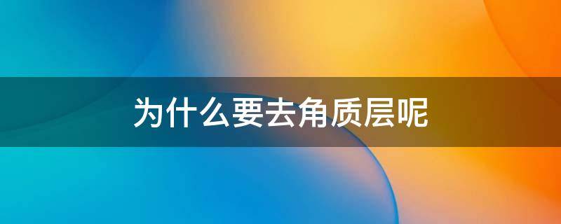 为什么要去角质层呢 为什么要去角质层呢