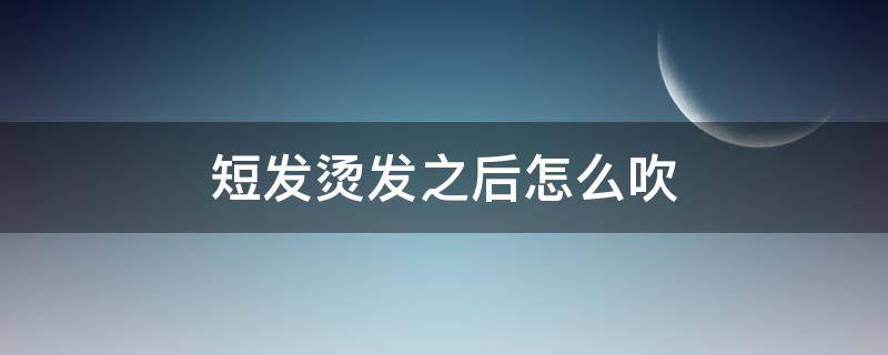 短发烫发之后怎么吹 短发烫发之后怎么吹头发