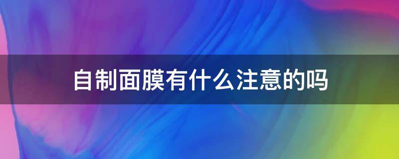 自制面膜有什么注意的吗 自制面膜有什么注意的吗知乎