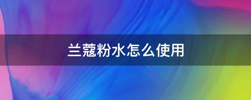 兰蔻粉水怎么使用 兰蔻粉水怎么使用方法视频