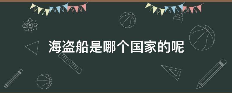 海盗船是哪个国家的呢（海盗船是哪个国家的呢英文）