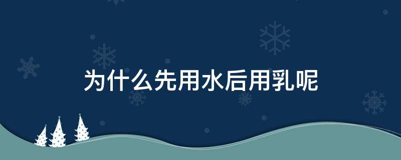 为什么先用水后用乳呢 为什么先抹水再抹乳