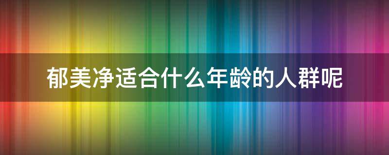 郁美净适合什么年龄的人群呢（郁美净适合什么肤质）