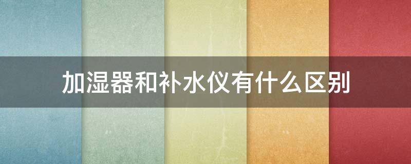 加湿器和补水仪有什么区别 加湿器和补水仪有什么区别吗