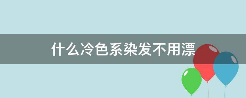 什么冷色系染发不用漂 哪些冷色系不用漂头发