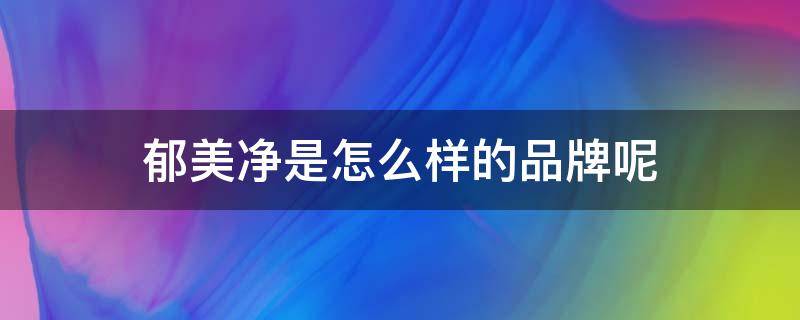 郁美净是怎么样的品牌呢（郁美净怎么样,郁美净好用吗）