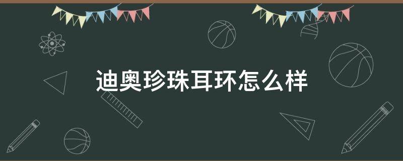 迪奥珍珠耳环怎么样 迪奥珍珠耳环怎么样啊