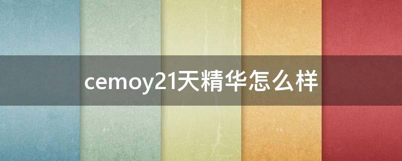 cemoy21天精华怎么样 cemoy21天精华好用吗