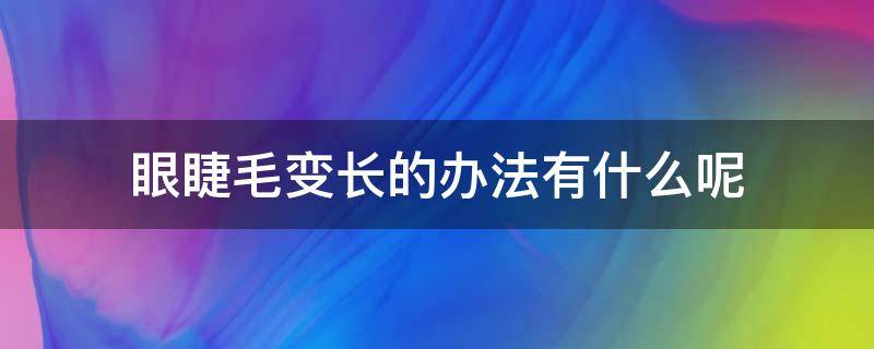 眼睫毛变长的办法有什么呢 眼睫毛变长的办法有什么呢图片