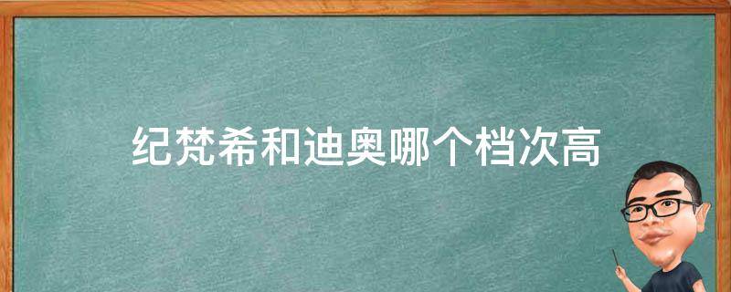 纪梵希和迪奥哪个档次高 纪梵希和迪奥哪个档次高