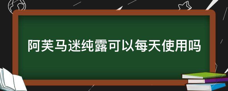 阿芙马迷纯露可以每天使用吗 阿芙马迷纯露的成分