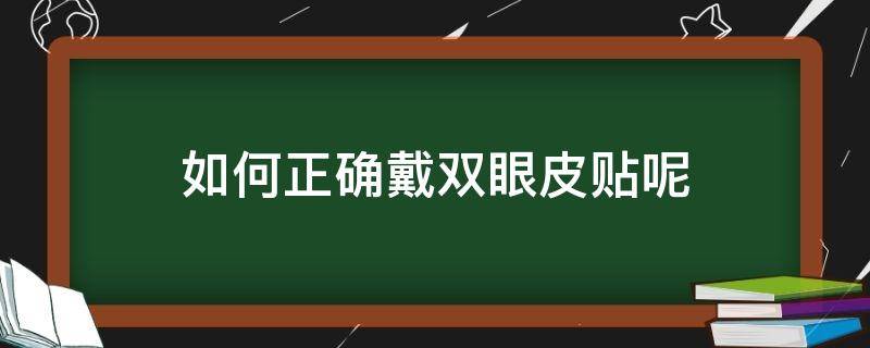 如何正确戴双眼皮贴呢（如何正确戴双眼皮贴呢图片）