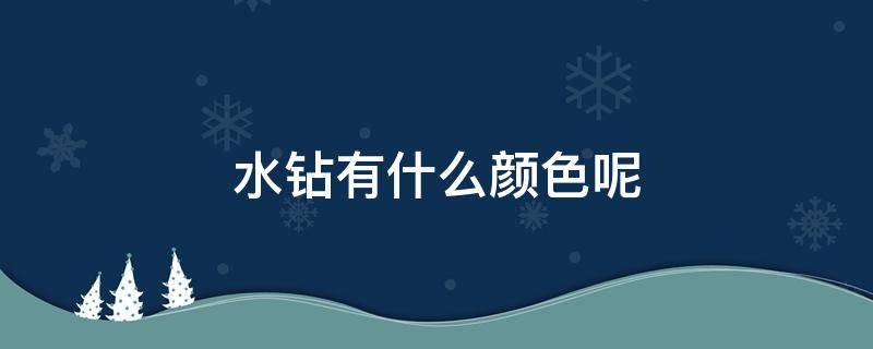 水钻有什么颜色呢 水钻钻头的颜色有什么含义