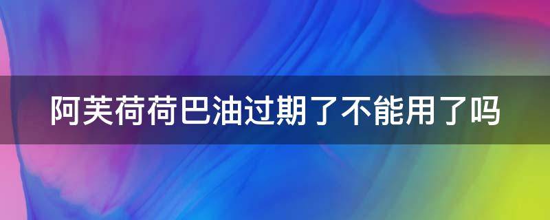 阿芙荷荷巴油过期了不能用了吗 阿芙荷荷巴油过期了不能用了吗