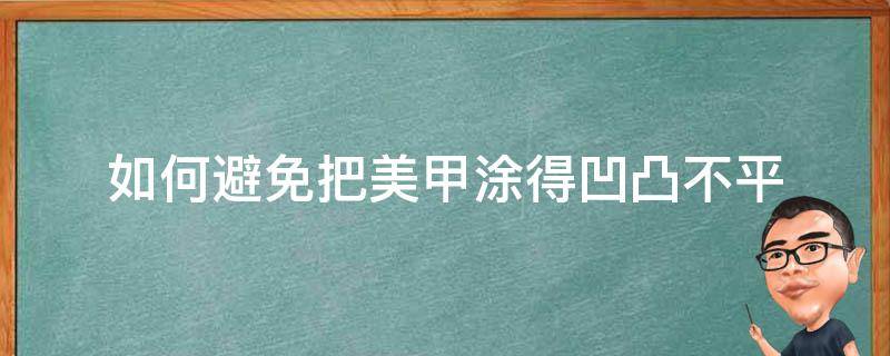 如何避免把美甲涂得凹凸不平（怎么防止美甲脱落）