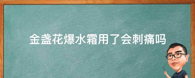 金盏花爆水霜用了会刺痛吗（金盏花爆水霜含酒精吗）