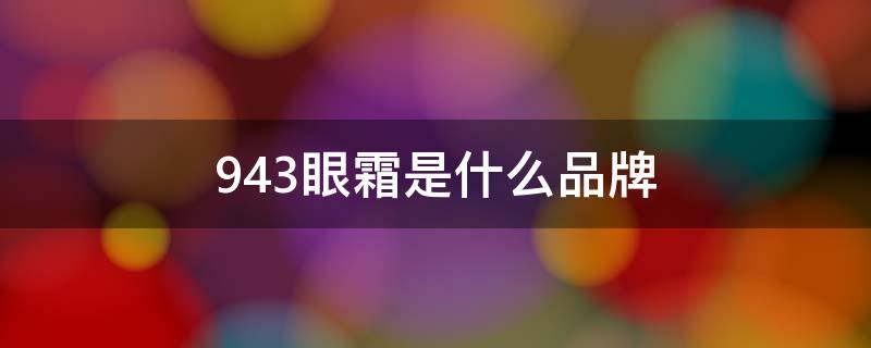 943眼霜是什么品牌 943眼霜出什么事了