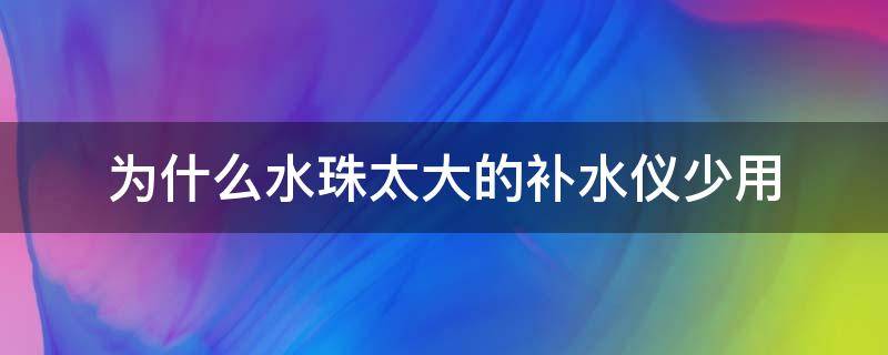 为什么水珠太大的补水仪少用 补水仪喷的水变小了怎么办