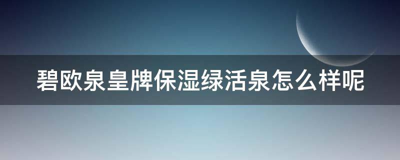 碧欧泉皇牌保湿绿活泉怎么样呢 碧欧泉绿泉适合什么人用