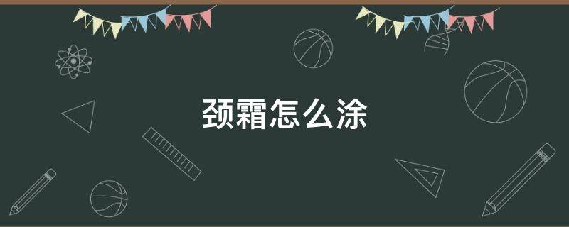 颈霜怎么涂 颈霜怎么涂效果最好