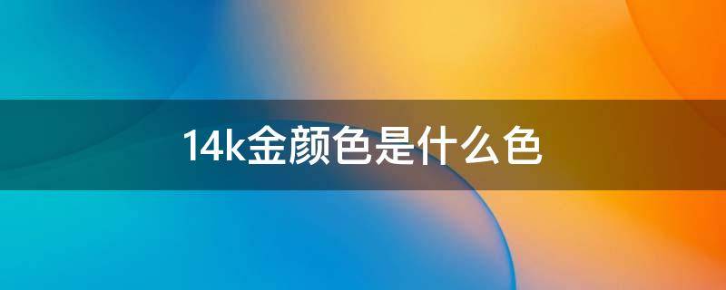 14k金颜色是什么色 14k金是什么样的颜色的图片