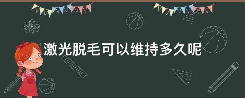 激光脱毛可以维持多久呢（激光脱毛可以维持多久呢）