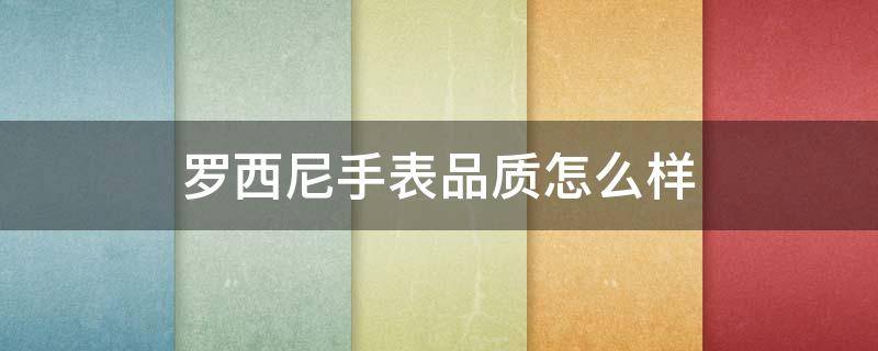 罗西尼手表品质怎么样 罗西尼手表品质怎么样值得买吗