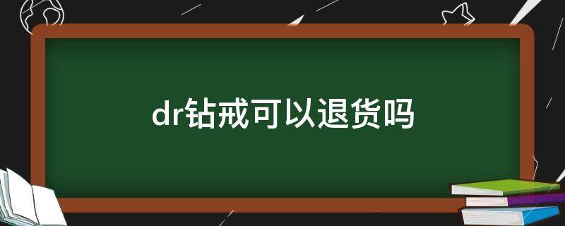 dr钻戒可以退货吗 dr钻戒可以退吗?